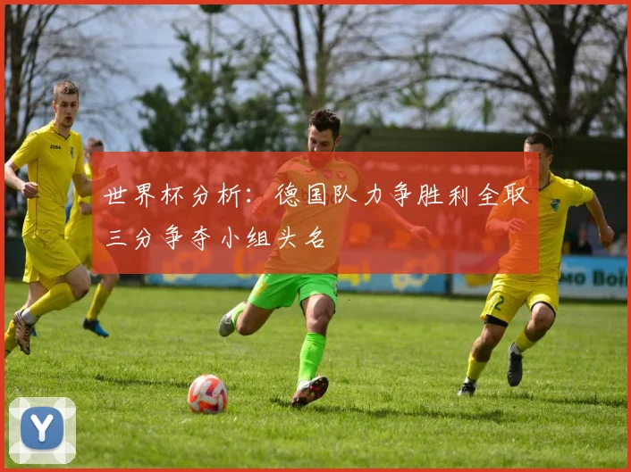 世界杯分析：德国队力争胜利全取三分争夺小组头名