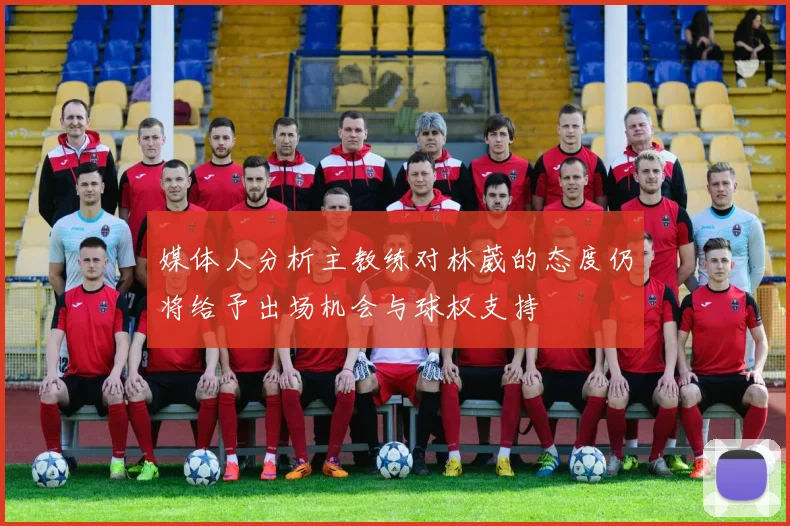 媒体人分析主教练对林葳的态度仍将给予出场机会与球权支持