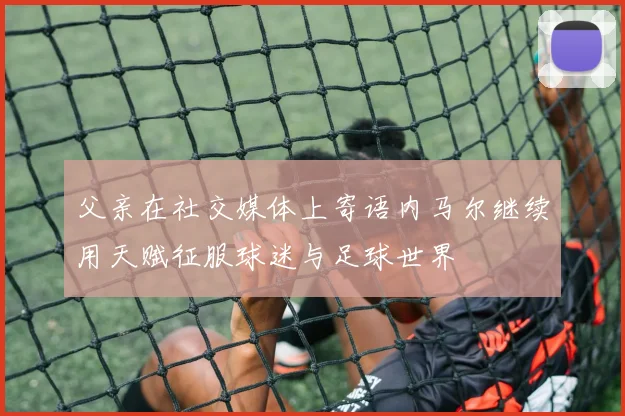 父亲在社交媒体上寄语内马尔继续用天赋征服球迷与足球世界
