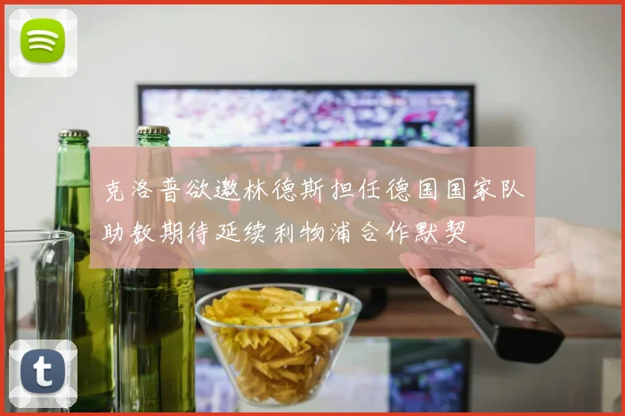 克洛普欲邀林德斯担任德国国家队助教期待延续利物浦合作默契