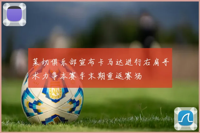 莱切俱乐部宣布卡马达进行右肩手术力争本赛季末期重返赛场