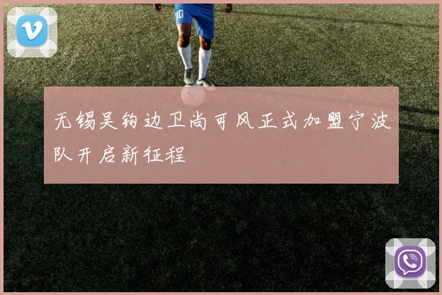 无锡吴钩边卫尚可风正式加盟宁波队开启新征程