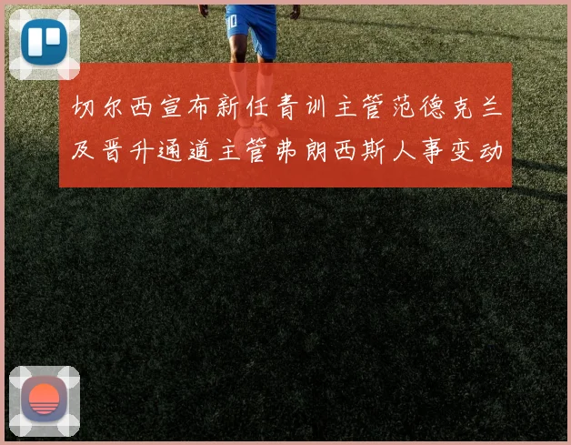 切尔西宣布新任青训主管范德克兰及晋升通道主管弗朗西斯人事变动