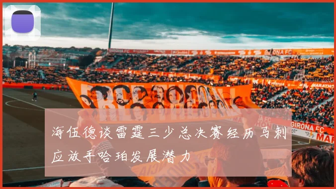 海伍德谈雷霆三少总决赛经历马刺应放手哈珀发展潜力