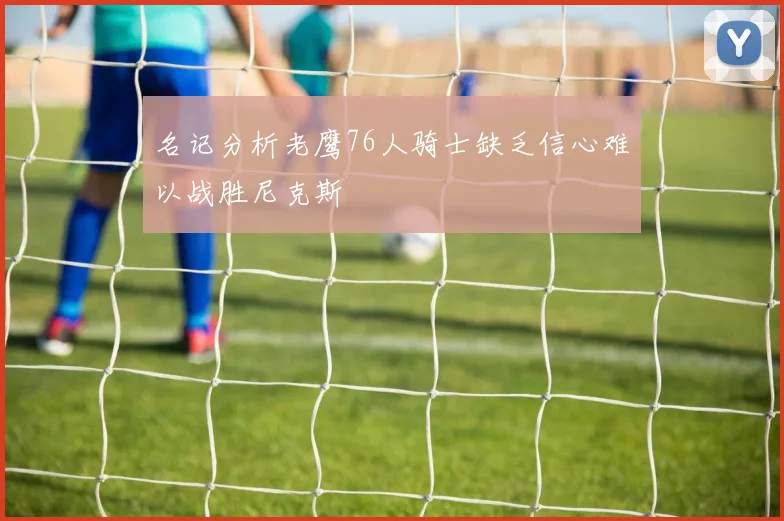 名记分析老鹰76人骑士缺乏信心难以战胜尼克斯